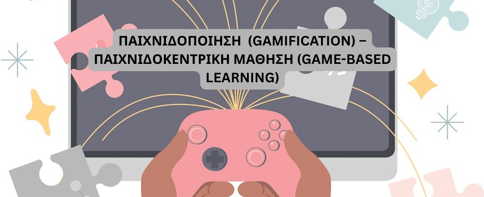 Παιχνιδοποίηση  (Gamification) – Παιχνιδοκεντρική Μάθηση (Game-Based Learning)
